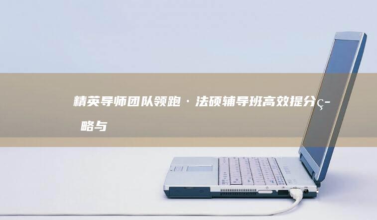 精英导师团队领跑·法硕辅导班：高效提分策略与实战技巧指导